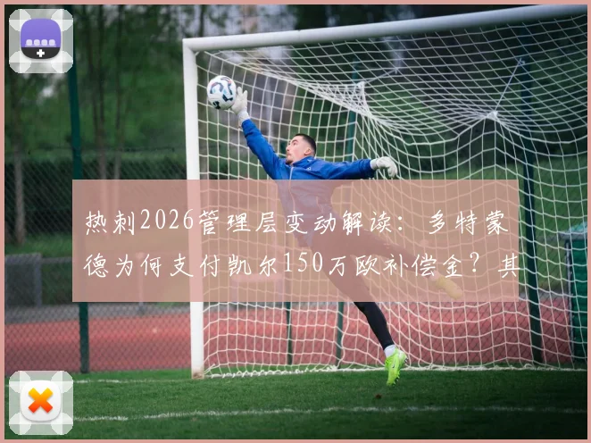 热刺2026管理层变动解读：多特蒙德为何支付凯尔150万欧补偿金？其加盟影响分析