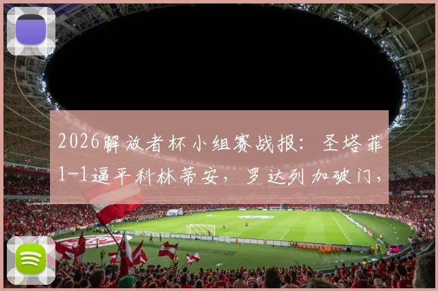 2026解放者杯小组赛战报：圣塔菲1-1逼平科林蒂安，罗达列加破门，恩里克救主关键球分析