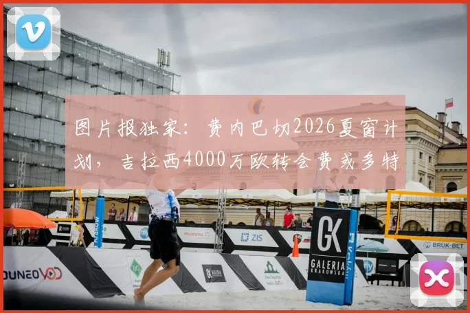 图片报独家：费内巴切2026夏窗计划，吉拉西4000万欧转会费或多特蒙德放人关键，附球员数据解析
