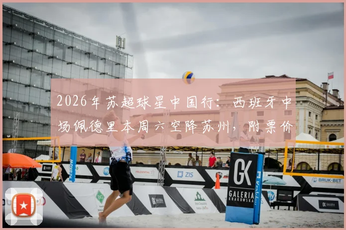 2026年苏超球星中国行：西班牙中场佩德里本周六空降苏州，附票价、赛程及观赛攻略