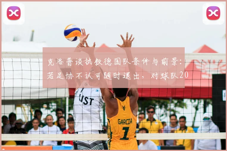 克洛普谈执教德国队条件与前景：若足协不认可随时退出，对球队2026年能力保持信心
