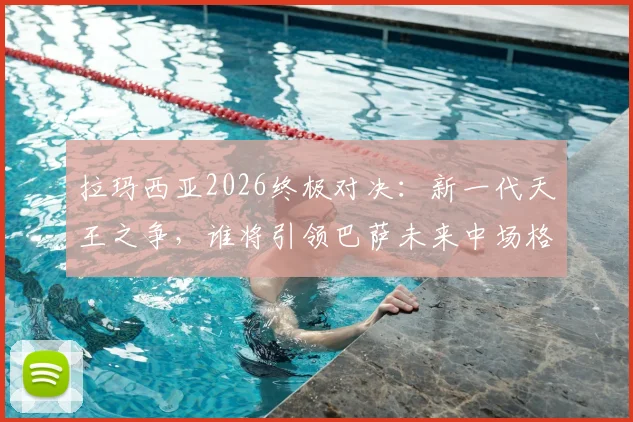 拉玛西亚2026终极对决：新一代天王之争，谁将引领巴萨未来中场格局？