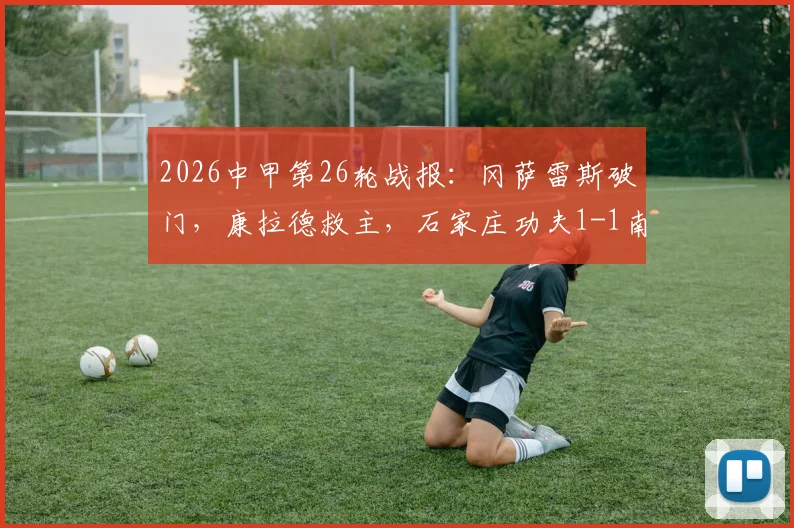 2026中甲第26轮战报:冈萨雷斯破门,康拉德救主,石家庄功夫1-1南通支云,附积分榜排名解读与外援表现分析