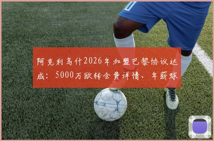 阿克利乌什2026年加盟巴黎协议达成：5000万欧转会费详情、年薪球衣号码预测及技术特点分析