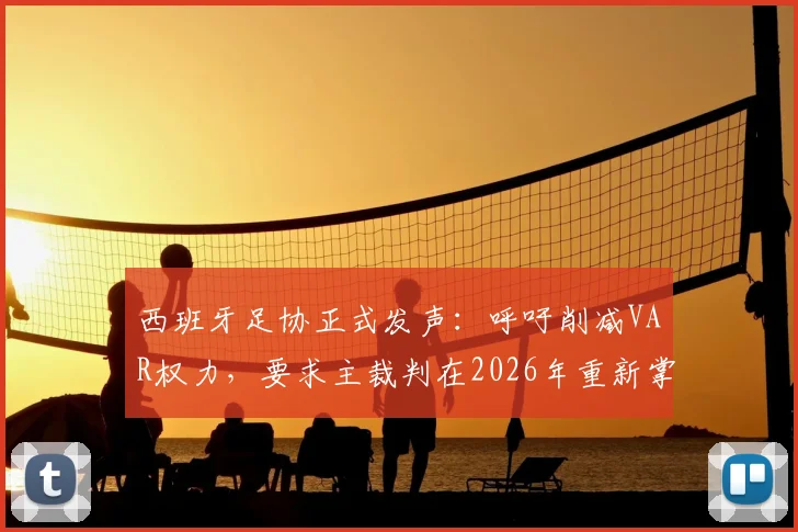 西班牙足协正式发声：呼吁削减VAR权力，要求主裁判在2026年重新掌控比赛判罚主导权