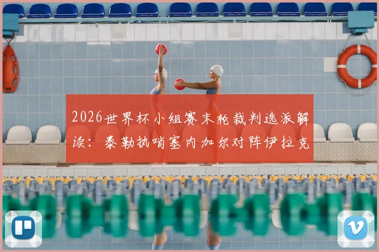 2026世界杯小组赛末轮裁判选派解读：泰勒执哨塞内加尔对阵伊拉克，关键判罚如何影响两队出线命运