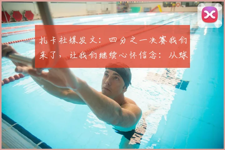 扎卡社媒发文：四分之一决赛我们来了，让我们继续心怀信念：从球队核心到精神领袖的2026前行之路