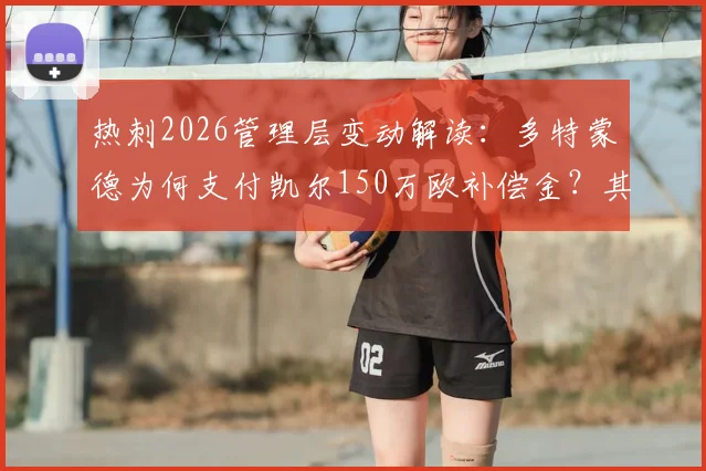 热刺2026管理层变动解读:多特蒙德为何支付凯尔150万欧补偿金?其加盟影响分析
