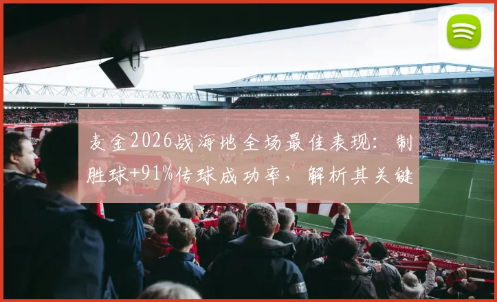 麦金2026战海地全场最佳表现:制胜球+91%传球成功率,解析其关键数据与技术特点
