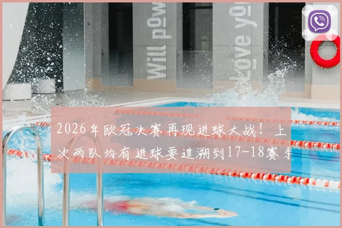 2026年欧冠决赛再现进球大战！上次两队均有进球要追溯到17-18赛季，回顾近年决赛进球数据与规律